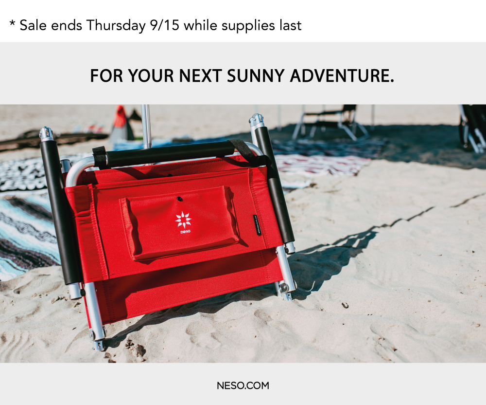 * Sale ends Thursday 915 while supplies last FOR YOUR NEXT SUNNY ADVENTURE. NESO.COM 