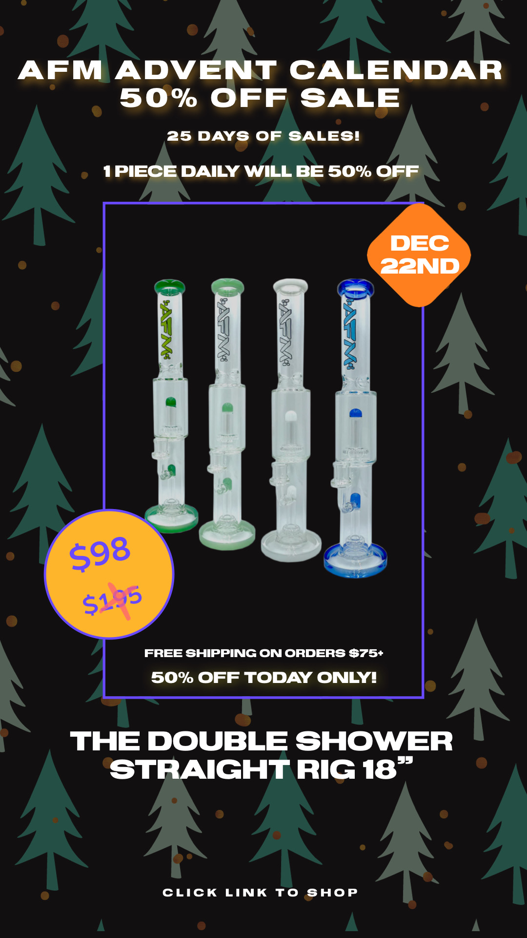AFM ADVENT CALENDAR 50% OFF SALE 25 DAYS OF SALES! 1PIECE DAILY WILL BE 50% OFF FREE SHIPPING ON ORDERS $75 50% OFF TODAY ONLY! THE DOUBLE SHOWER STRAIGHT RIG 18 CLICK LINK TO SHOP 